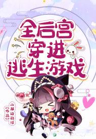 全后宫进入逃生游戏 全后宫进入逃生游戏