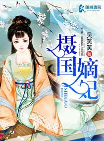 摄国嫡妃在线阅读 摄国嫡妃在线阅读