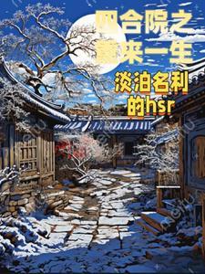 四合院之重来一生 作者淡泊名利的hsr 四合院之重来一生 作者淡泊名利的hsr