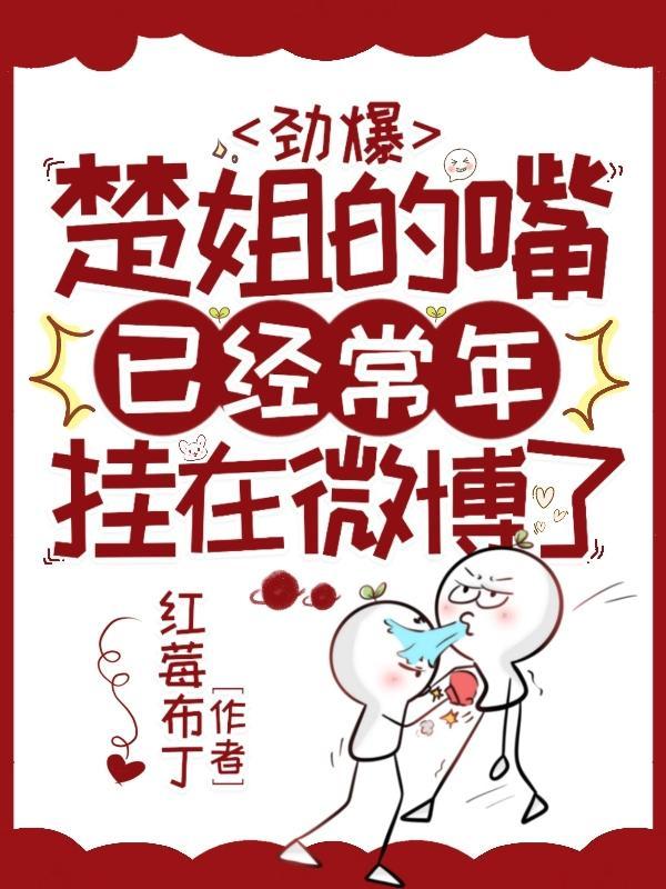 劲爆,楚姐的嘴已经常年挂在微博 劲爆,楚姐的嘴已经常年挂在微博