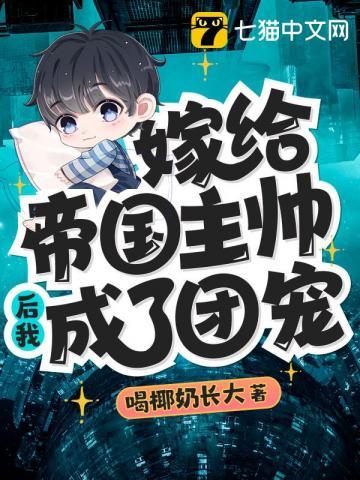 嫁给帝国主帅后我成了团宠 嫁给帝国主帅后我成了团宠