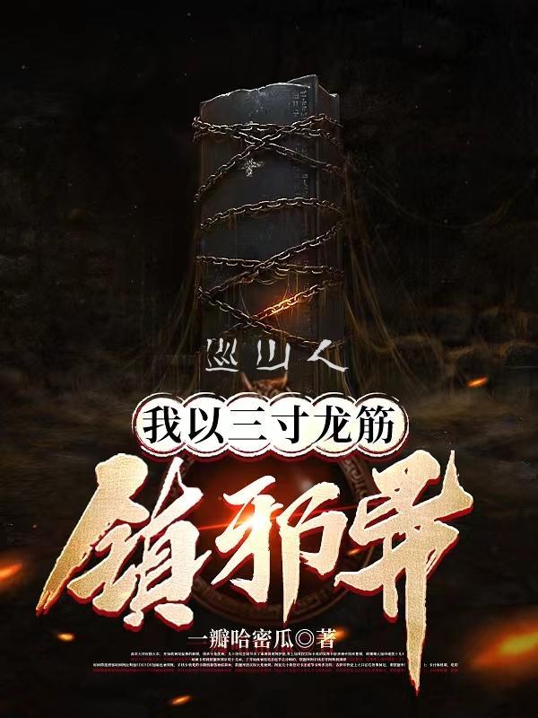 巡山人:我以三寸龙筋镇邪异 巡山人:我以三寸龙筋镇邪异
