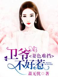 妻色难挡,卫爷不好惹 妻色难挡,卫爷不好惹