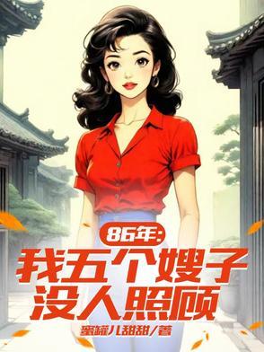 86年:五个嫂子八个孩子要我养 86年:五个嫂子八个孩子要我养
