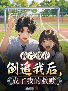 高冷校花倒追我后,成了我的救赎 高冷校花倒追我后,成了我的救赎