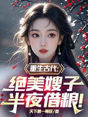 重生古代:绝美嫂子半夜借粮! 重生古代:绝美嫂子半夜借粮!