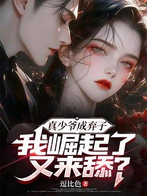 真少爷成弃子,我崛起了又来舔? 真少爷成弃子,我崛起了又来舔?