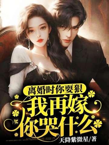 离婚时你耍狠,我再嫁你哭什么 离婚时你耍狠,我再嫁你哭什么