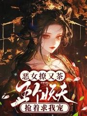 恶女撩又茶,五个妖夫抢着求我宠 恶女撩又茶,五个妖夫抢着求我宠