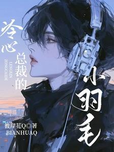 冷心总裁的小羽毛 冷心总裁的小羽毛
