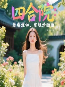 四合院:暴秦淮如,东旭青幽幽 四合院:暴秦淮如,东旭青幽幽