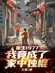 重生1977,我竟成了家中独棍 重生1977,我竟成了家中独棍