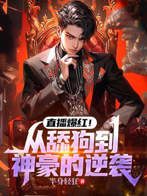 直播爆红!从舔狗到神豪的逆袭 直播爆红!从舔狗到神豪的逆袭