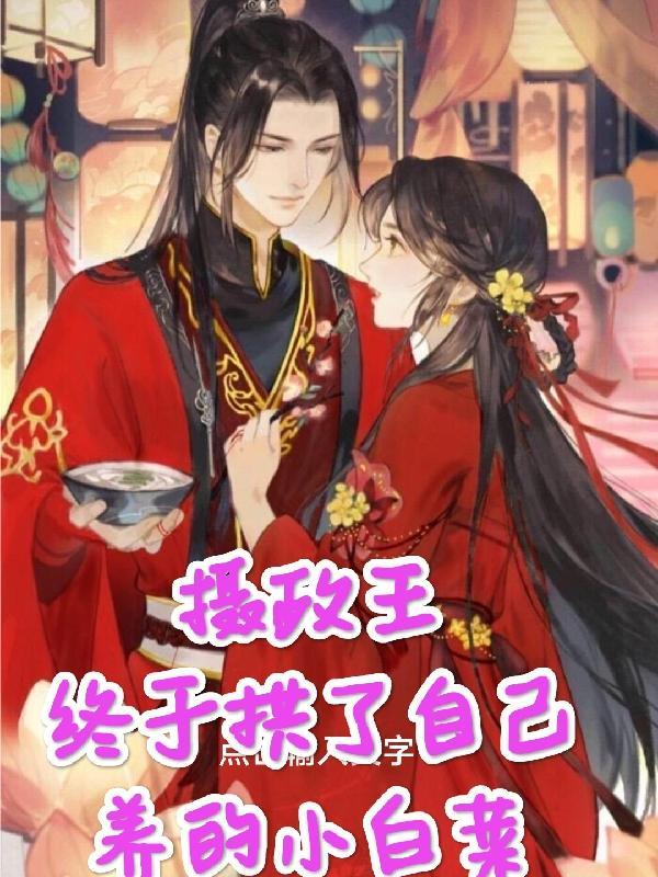 摄政王终于拱了自己养的小白菜 摄政王终于拱了自己养的小白菜